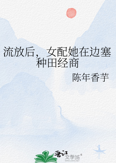 流放後，女配她在邊塞種田經商