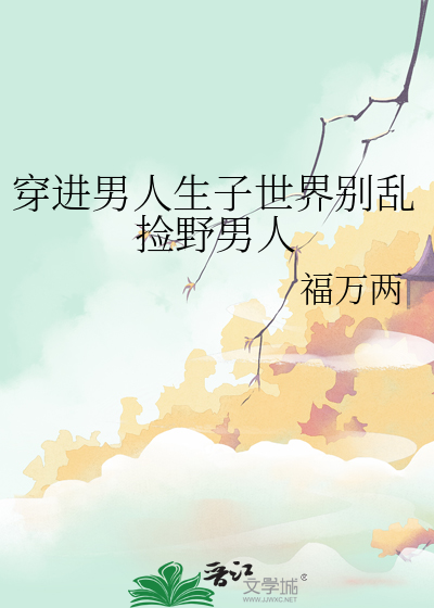穿進男人生子世界别亂撿野男人