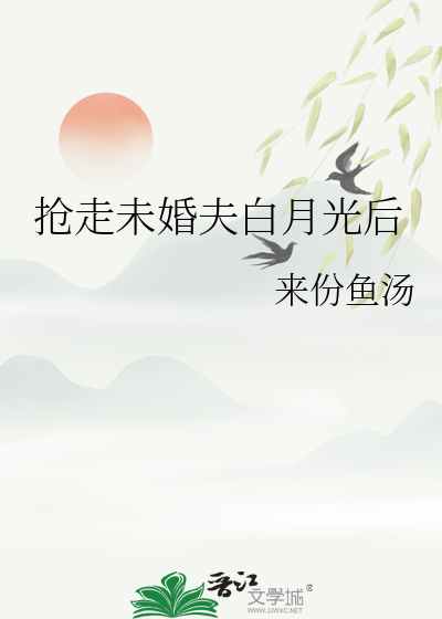 搶走未婚夫白月光後