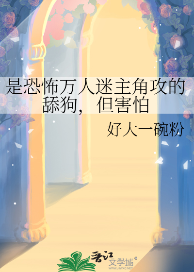是恐怖萬人迷主角攻的舔狗，但害怕
