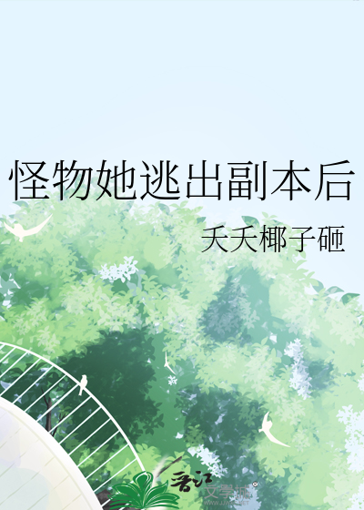 怪物她逃出副本後