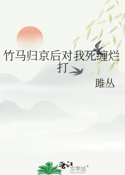 竹馬歸京後對我死纏爛打
