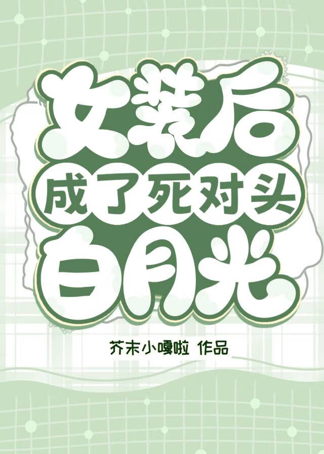 女裝後成了死對頭白月光