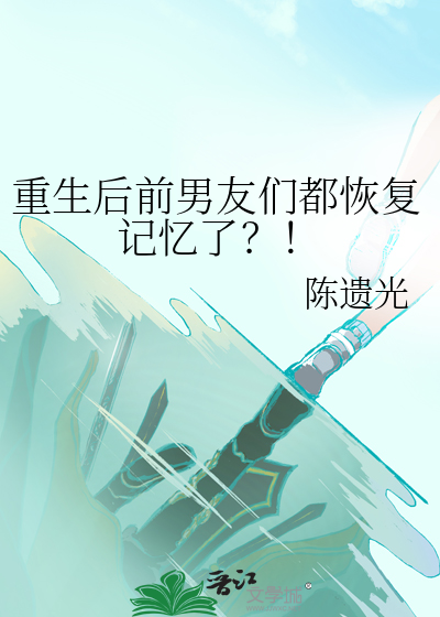 重生後前男友們都恢複記憶了？！