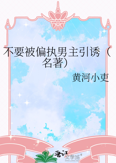 不要被偏執男主引誘（名著）