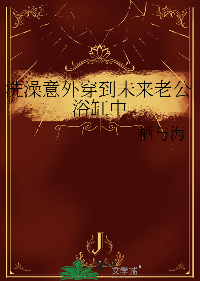 洗澡意外穿到未來老公浴缸中