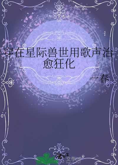 穿在星際獸世用歌聲治愈狂化