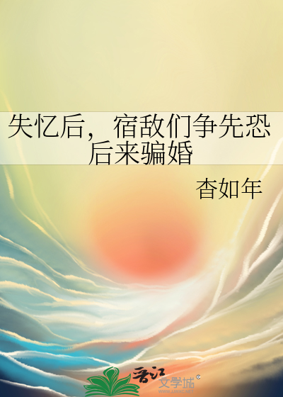 失憶後，宿敵們争先恐後來騙婚