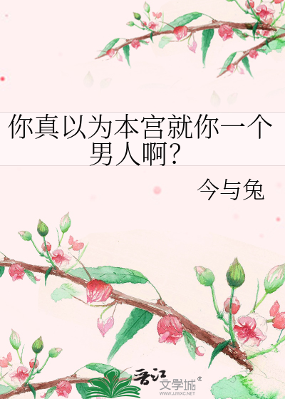 你真以為本宮就你一個男人啊？