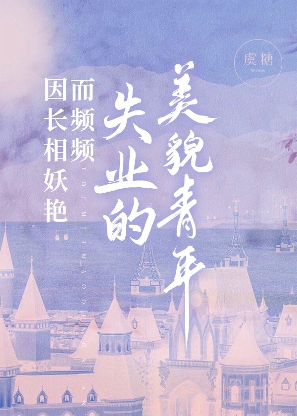 因長相妖豔而頻頻失業的美貌青年