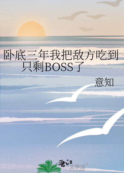 卧底三年我把敵方吃到隻剩BOSS了