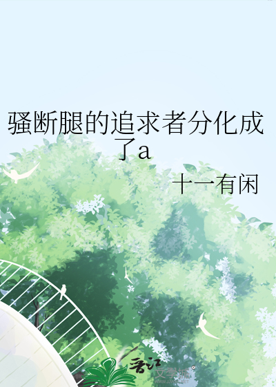 騷斷腿的追求者分化成了a