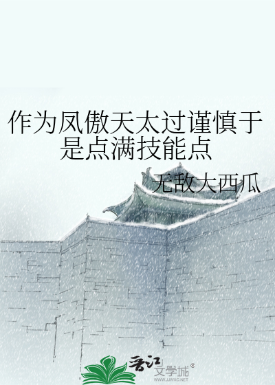 作為鳳傲天太過謹慎于是點滿技能點