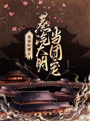 我靠吐槽，在蒸汽大明當團寵