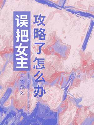 誤把女主攻略了怎麼辦