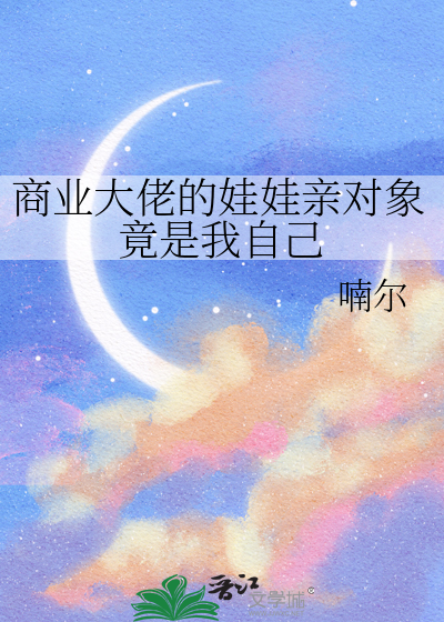 商業大佬的娃娃親對象竟是我自己