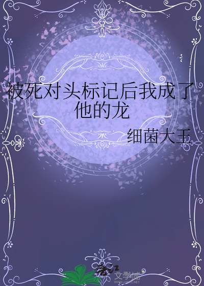被死對頭标記後我成了他的龍