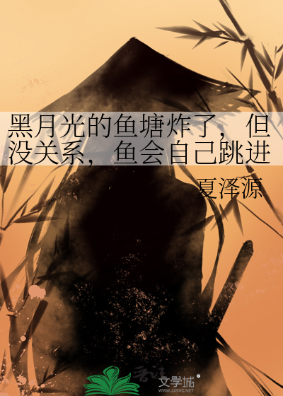 黑月光的魚塘炸了，但沒關系，魚會自己跳進油鍋[穿書]