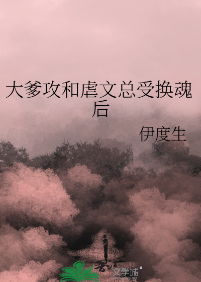 大爹攻和虐文總受換魂後