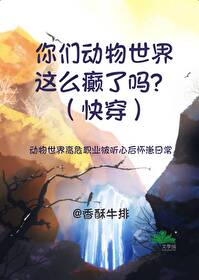 你們動物世界這麼癫了嗎？（快穿）