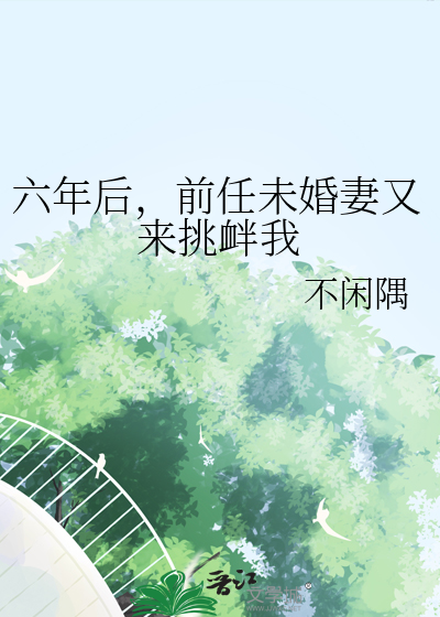 六年後，前任未婚妻又來挑釁我