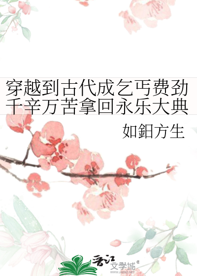 穿越到古代成乞丐費勁千辛萬苦拿回永樂大典