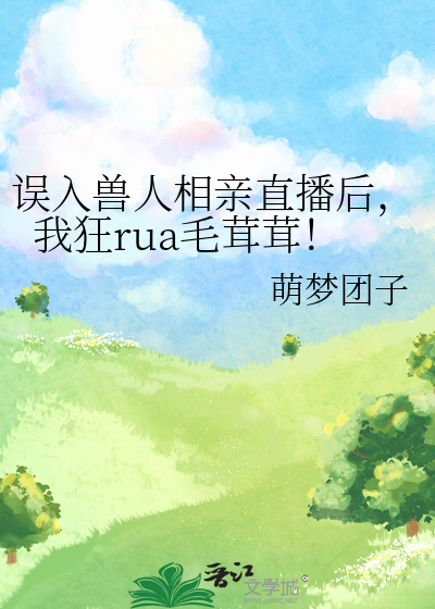 誤入獸人相親直播後，我狂rua毛茸茸！