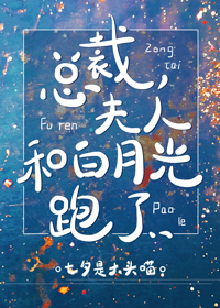 總裁，夫人和白月光跑了gl