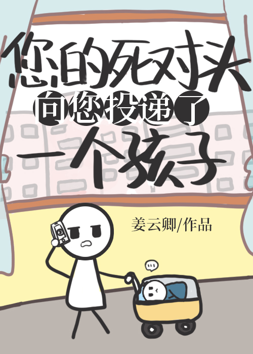 死對頭向您投遞了個孩子