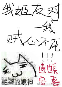 我的姬友對我賊心不死怎麼辦在線等急gl