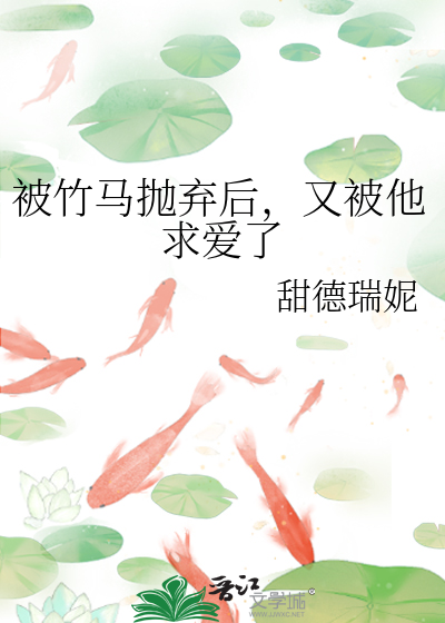 被竹馬抛棄後，又被他求愛了
