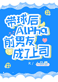 帶球後Alpha前男友成了上司