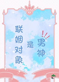 聯姻對象是男神！