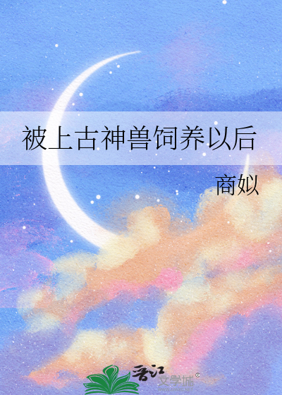 被上古神獸飼養以後