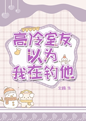 高冷室友以為我在釣他